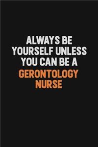 Always Be Yourself Unless You can Be A Gerontology nurse