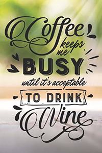 Coffee Keeps Me Busy Until It's Acceptable To Drink Wine