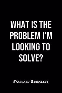 What Is The Problem I'M Looking To Solve?