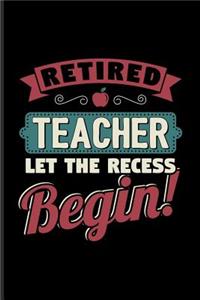 Retired Teacher Let The Recess Beginn: Funny Retirement Quotes Journal For Teacher, Retiree, Pensioner, Part Time Jobs Opportunies & Second Careers Fans - 6x9 - 100 Blank Lined Pages