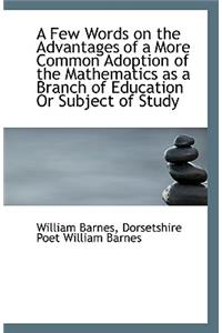 A Few Words on the Advantages of a More Common Adoption of the Mathematics as a Branch of Education