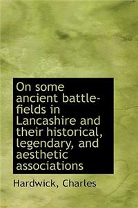 On Some Ancient Battle-Fields in Lancashire and Their Historical, Legendary, and Aesthetic Associati