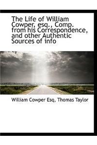 The Life of William Cowper, Esq., Comp. from His Correspondence, and Other Authentic Sources of Info