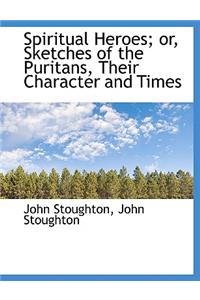 Spiritual Heroes; Or, Sketches of the Puritans, Their Character and Times