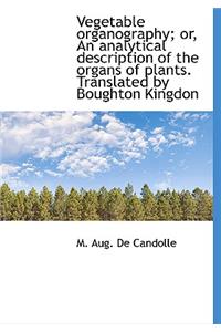 Vegetable Organography; Or, an Analytical Description of the Organs of Plants. Translated by Boughto