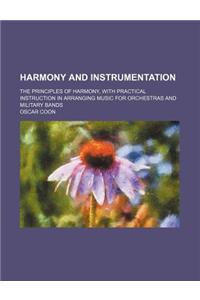 Harmony and Instrumentation; The Principles of Harmony, with Practical Instruction in Arranging Music for Orchestras and Military Bands