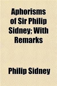 Aphorisms of Sir Philip Sidney; With Remarks