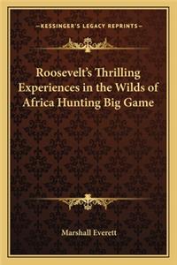 Roosevelt's Thrilling Experiences in the Wilds of Africa Hunting Big Game