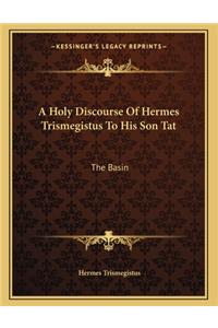 A Holy Discourse of Hermes Trismegistus to His Son Tat