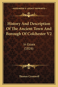 History And Description Of The Ancient Town And Borough Of Colchester V2