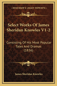 Select Works Of James Sheridan Knowles V1-2