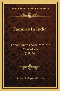 Famines In India: Their Causes And Possible Prevention (1876)