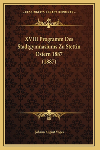 XVIII Programm Des Stadtgymnasiums Zu Stettin Ostern 1887 (1887)