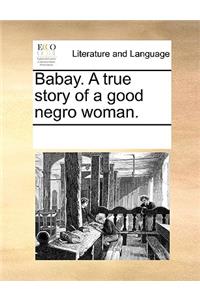 Babay. A true story of a good negro woman.