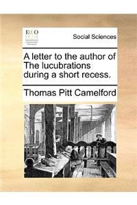A letter to the author of The lucubrations during a short recess.