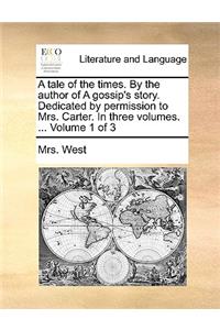 A Tale of the Times. by the Author of a Gossip's Story. Dedicated by Permission to Mrs. Carter. in Three Volumes. ... Volume 1 of 3