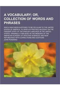 A Vocabulary; Which Have Been Supposed to Be Peculiar to the United States of America. to Which Is Prefixed an Essay on the Present State of the Eng