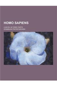 Homo Sapiens; A Novel in Three Parts