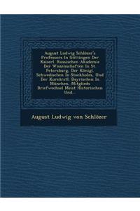 August Ludwig Schlozer's Professors in Gottingen Der Kaiserl. Russischen Akademie Der Wissenschaften in St. Petersburg, Der Konigl. Schwedischen in St