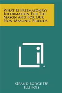 What Is Freemasonry? Information for the Mason and for Our Non-Masonic Friends