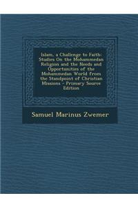 Islam, a Challenge to Faith: Studies on the Mohammedan Religion and the Needs and Opportunities of the Mohammedan World from the Standpoint of Christian Missions