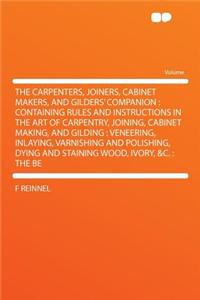The Carpenters, Joiners, Cabinet Makers, and Gilders' Companion: Containing Rules and Instructions in the Art of Carpentry, Joining, Cabinet Making, and Gilding: Veneering, Inlaying, Varnishing and Polishing, Dying and Staining Wood, Ivory, &c.: Th
