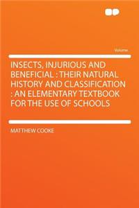 Insects, Injurious and Beneficial: Their Natural History and Classification: An Elementary Textbook for the Use of Schools