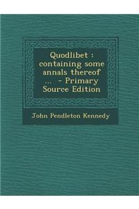 Quodlibet: Containing Some Annals Thereof ...
