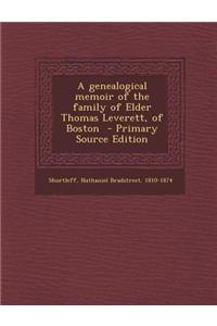 A Genealogical Memoir of the Family of Elder Thomas Leverett, of Boston - Primary Source Edition