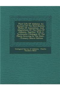 Plant Life of Alabama: An Account of the Distribution, Modes of Association, and Adaptations of the Flora of Alabama, Together with a Systema