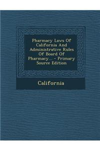 Pharmacy Laws of California and Administrative Rules of Board of Pharmacy... - Primary Source Edition