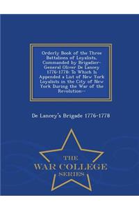 Orderly Book of the Three Battalions of Loyalists, Commanded by Brigadier-General Oliver de Lancey 1776-1778: To Which Is Appended a List of New York Loyalists in the City of New York During the War of the Revolution-- - War College Series