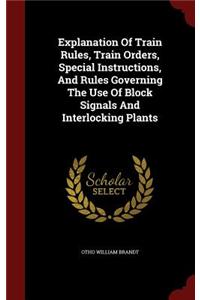 Explanation of Train Rules, Train Orders, Special Instructions, and Rules Governing the Use of Block Signals and Interlocking Plants