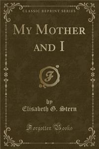 My Mother and I (Classic Reprint)