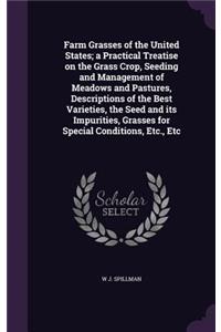 Farm Grasses of the United States; A Practical Treatise on the Grass Crop, Seeding and Management of Meadows and Pastures, Descriptions of the Best Varieties, the Seed and Its Impurities, Grasses for Special Conditions, Etc., Etc