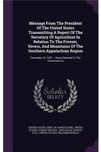 Message From The President Of The United States Transmitting A Report Of The Secretary Of Agriculture In Relation To The Forests, Rivers, And Mountains Of The Southern Appalachian Region