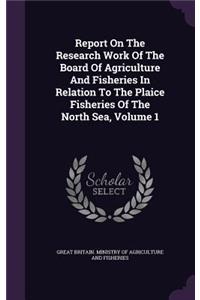 Report On The Research Work Of The Board Of Agriculture And Fisheries In Relation To The Plaice Fisheries Of The North Sea, Volume 1