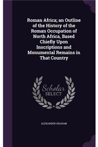 Roman Africa; an Outline of the History of the Roman Occupation of North Africa, Based Chiefly Upon Inscriptions and Monumental Remains in That Country