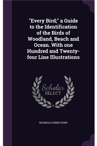 Every Bird; a Guide to the Identification of the Birds of Woodland, Beach and Ocean. With one Hundred and Twenty-four Line Illustrations