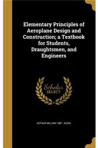 Elementary Principles of Aeroplane Design and Construction; A Textbook for Students, Draughtsmen, and Engineers