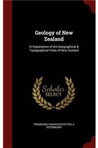 The Geology of New Zealand: In Explanation of the Geographical and Topographical Atlas of New Zealand