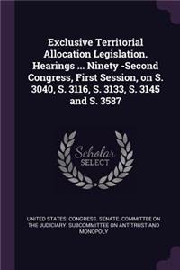Exclusive Territorial Allocation Legislation. Hearings ... Ninety -Second Congress, First Session, on S. 3040, S. 3116, S. 3133, S. 3145 and S. 3587