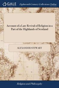 Account of a Late Revival of Religion in a Part of the Highlands of Scotland: By Alexander Stewart, ... In a Letter to the Rev. David Black,