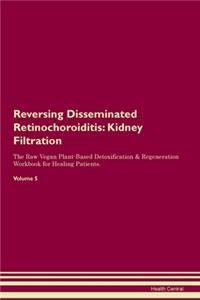 Reversing Disseminated Retinochoroiditis: Kidney Filtration The Raw Vegan Plant-Based Detoxification & Regeneration Workbook for Healing Patients. Volume 5