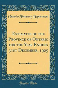 Estimates of the Province of Ontario for the Year Ending 31st December, 1905 (Classic Reprint)