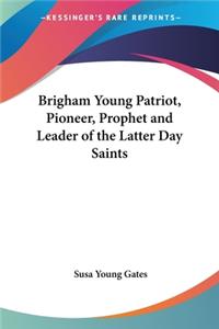 Brigham Young Patriot, Pioneer, Prophet and Leader of the Latter Day Saints