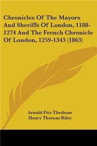 Chronicles Of The Mayors And Sheriffs Of London, 1188-1274 And The French Chronicle Of London, 1259-1343 (1863)