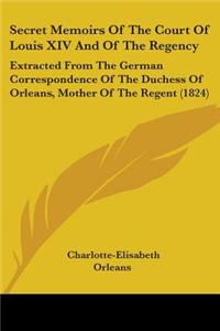 Secret Memoirs Of The Court Of Louis XIV And Of The Regency