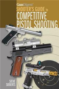 Gun Digest Shooter's Guide to Competitive Pistol Shooting