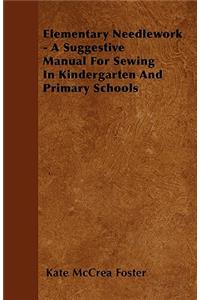 Elementary Needlework - A Suggestive Manual For Sewing In Kindergarten And Primary Schools